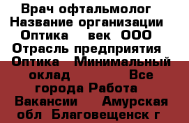 Врач-офтальмолог › Название организации ­ Оптика 21 век, ООО › Отрасль предприятия ­ Оптика › Минимальный оклад ­ 40 000 - Все города Работа » Вакансии   . Амурская обл.,Благовещенск г.